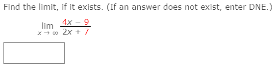 Find the limit, if it exists. (If an answer does not exist, enter DNE.)
lim
4x – 9
x- 0 2x + 7
