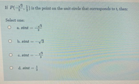 If P(,) is the point on the unit eircle that corresponds to t, then:
Select one:
a. sint
b. sint =
C. sint =
O d. sint =
