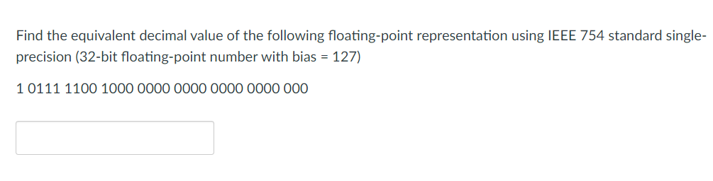 Find the equivalent decimal value of the following floating-point representation using IEEE 754 standard single-
precision (32-bit floating-point number with bias = 127)
1 0111 1100 1000 0000 0000 0000 0000 000