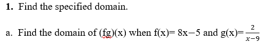 1. Find the specified domain.
2
a. Find the domain of (fg)(x) when f(x)= 8x-5 and g(x)=
x-9
