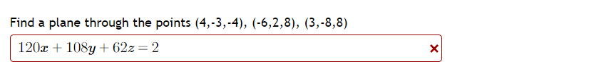 Find a plane through the points (4,-3,-4), (-6,2,8), (3,-8,8)
120x + 108y + 62z= 2
