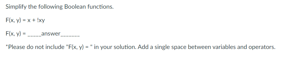 Simplify the following Boolean functions.
F(x, y) = x + !xy
F(x, y) =
*Please do not include "F(x, y) = " in your solution. Add a single space between variables and operators.
answer