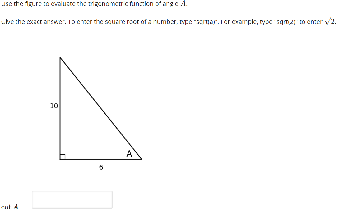 Use the figure to evaluate the trigonometric function of angle A.
Give the exact answer. To enter the square root of a number, type "sqrt(a)". For example, type "sqrt(2)" to enter v2.
10
A
cot A =

