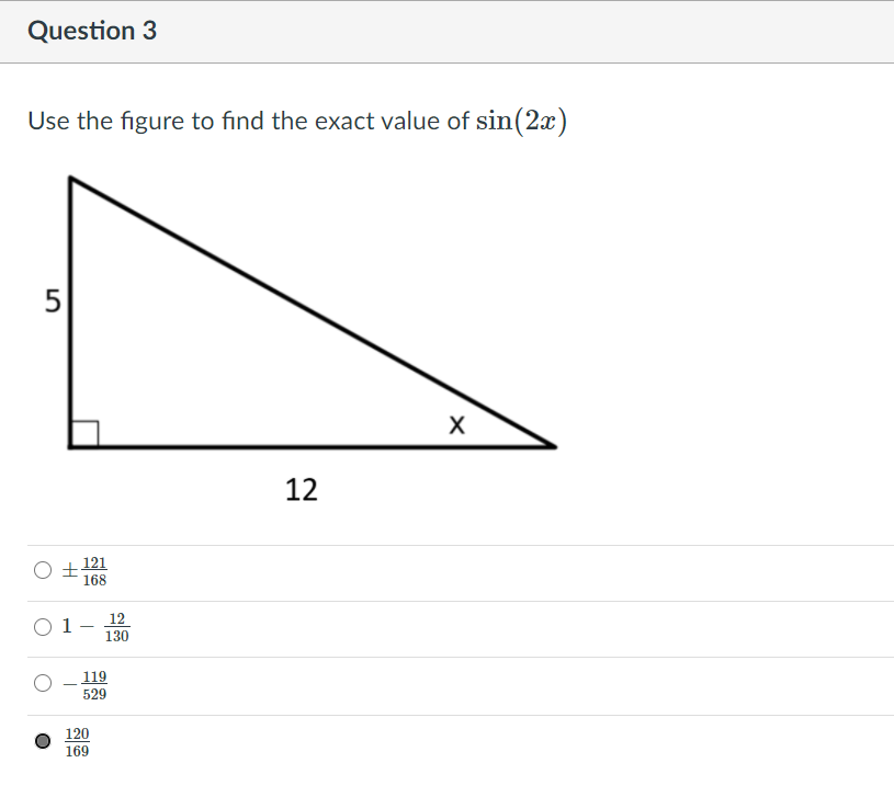 Question 3
Use the figure to find the exact value of sin(2x)
5
12
O + 121
168
12
O 1-
130
119
529
120
169
