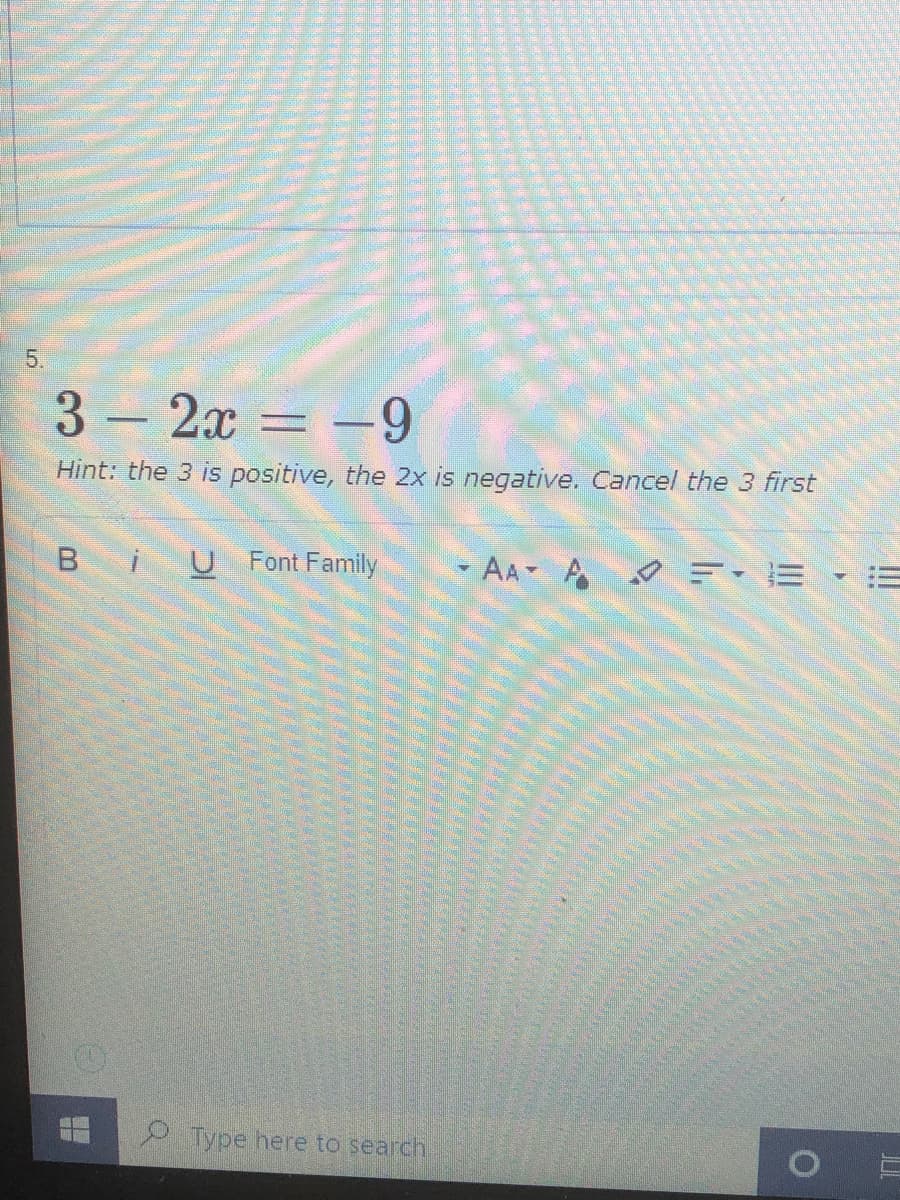 5.
3 2x = -9
Hint: the 3 is positive, the 2x is negative. Cancel the 3 first
Font Family
- AA A
2 Type here to search
!!
