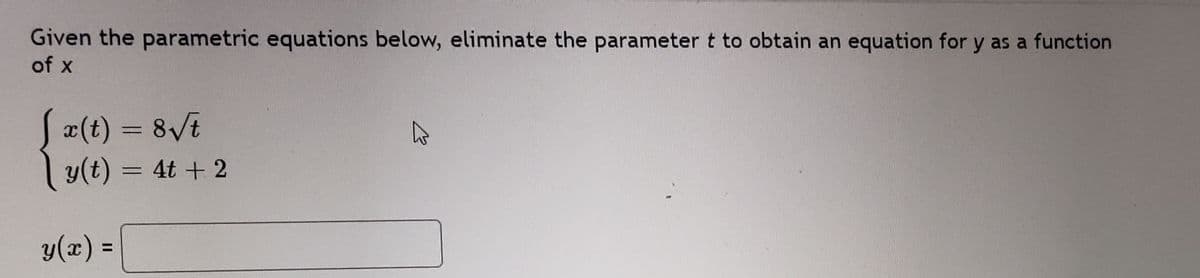 Given the parametric equations below, eliminate the parameter t to obtain an equation for y as a function
of x
æ(t) = 8Vt
y(t) = 4t + 2
y(x) =
%D
