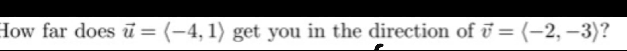 How far does ū = (-4, 1) get you in the direction of ū = (-2, –3)?
%3D
