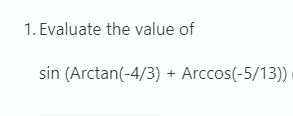 1. Evaluate the value of
sin (Arctan(-4/3) + Arccos(-5/13) ·

