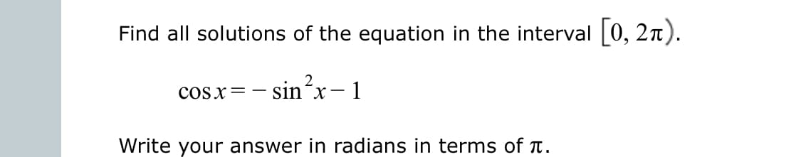 Find all solutions of the equation in the interval [0, 2n).
cosx=- sinx-1
Write your answer in radians in terms of t.
