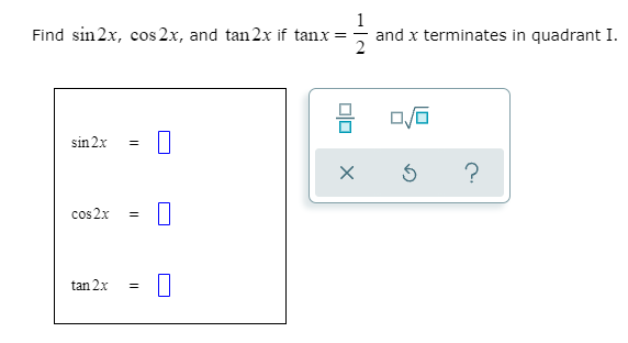 Find sin 2x, cos 2x, and tan 2x if tanx
1
and x terminates in quadrant I.
sin 2x
?
cos 2x
tan 2x
