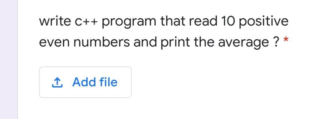 write c++ program that read 10 positive
even numbers and print the average ?
1 Add file
