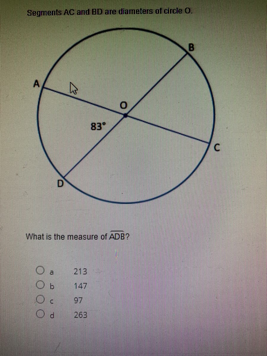 Segments AC and BD are diameters of circle O.
83°
What is the measure of ADB?
213
al
147
97
263
A.
