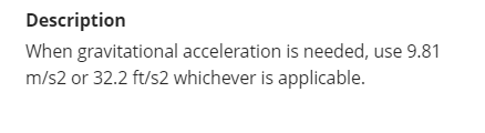 Description
When gravitational acceleration is needed, use 9.81
m/s2 or 32.2 ft/s2 whichever is applicable.