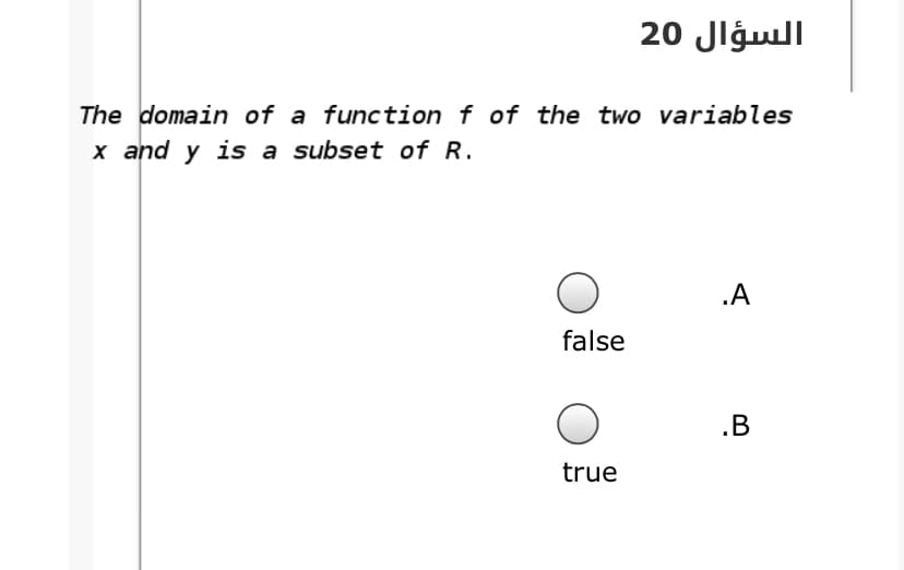 السؤال 20
The domain of a function f of the two variables
x and y is a subset of R.
.A
false
.B
true
