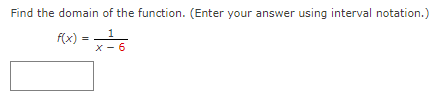 Find the domain of the function. (Enter your answer using interval notation.)
f(x) =
1
X - 6
