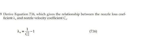 9 Derive Equation 7.16, which gives the relationship between the nozzle loss coef-
ficient 2, and nozzle velocity coefficient C,
1
(7.16)
