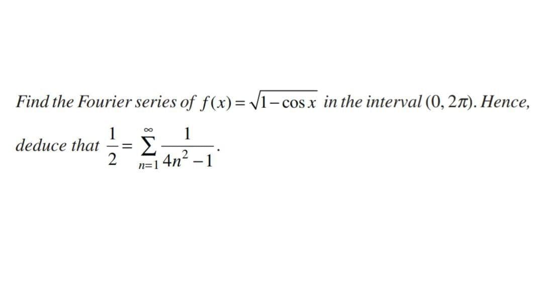 Find the Fourier series of f(x)= V1- cos x in the interval (0, 27). Hence,
- cOS X
1
Σ
4n? –1
00
deduce that
2.
2
n=1
