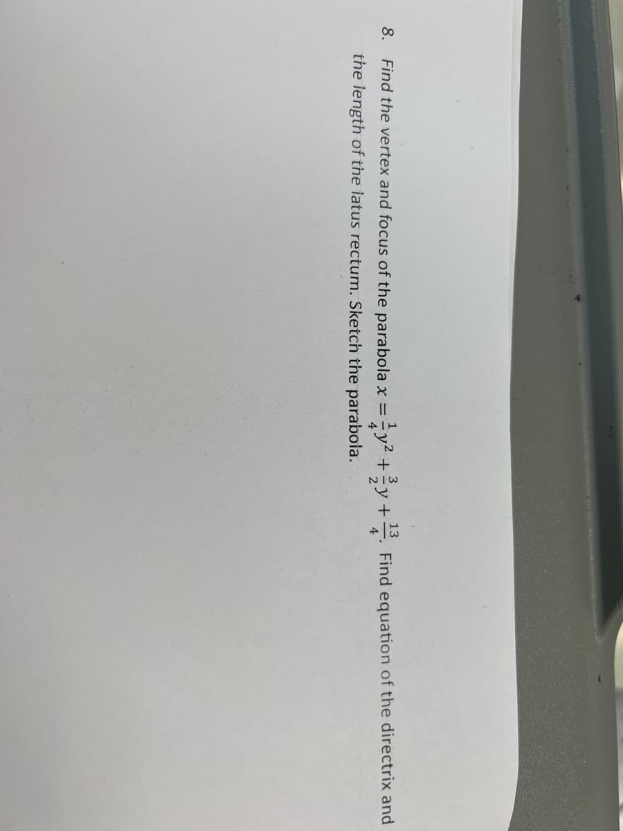 8.
3
=y² + y +
Find the vertex and focus of the parabola x =
the length of the latus rectum. Sketch the parabola.
13
4
Find equation of the directrix and