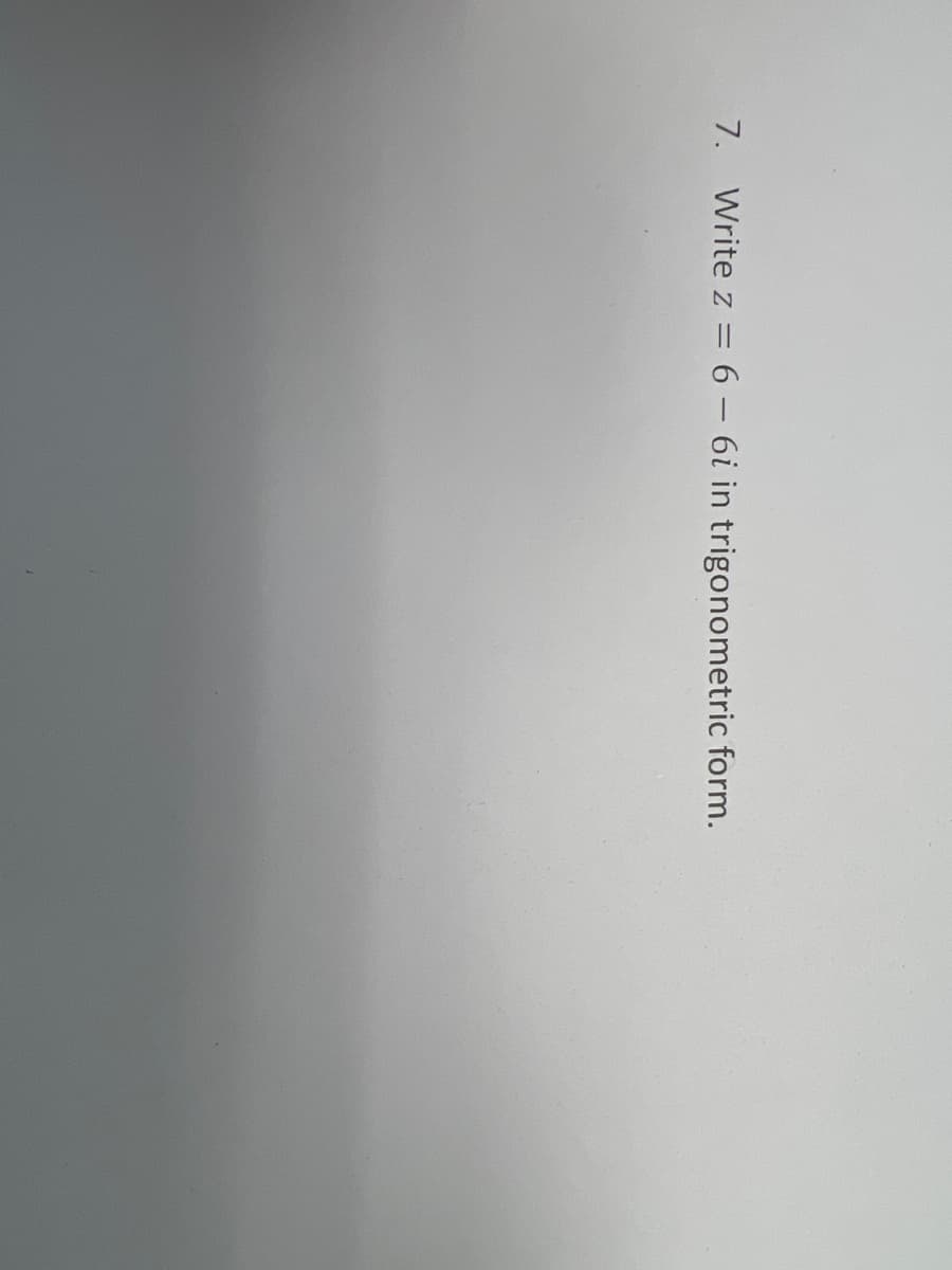 7. Write z = 6 - 6i in trigonometric form.