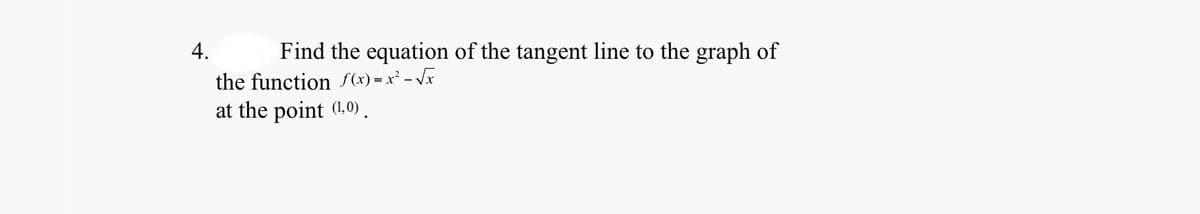 4.
Find the equation of the tangent line to the graph of
the function f (x) = x² - Jx
at the point (1.0).
