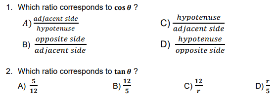 1. Which ratio corresponds to cos 0 ?
adjacent side
һурotenuse
C)
A)
һуpotenuse
adjacent side
opposite side
B)
adjacent side
hуpotenuse
D)
opposite side
2. Which ratio corresponds to tan 0 ?
B)
D)
5
A) 12
