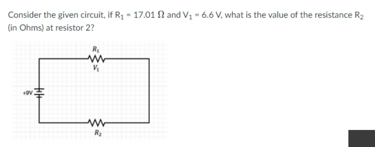 Consider the given circuit, if R1 = 17.01 N and V1 = 6.6 V, what is the value of the resistance R2
%3D
(in Ohms) at resistor 2?
+9V
R2
