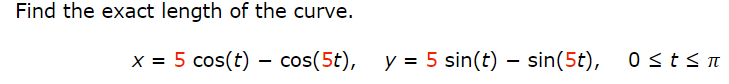 Find the exact length of the curve.
x = 5 cos(t) = cos(5t), y = 5 sin(t) — sin(5t),
0≤t≤n