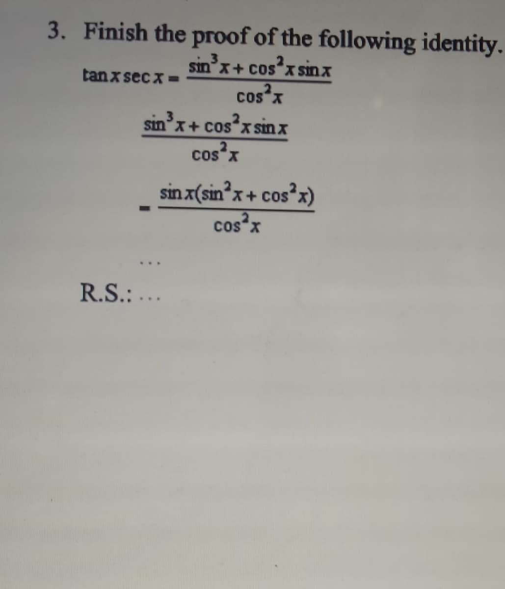 3. Finish the proof of the following identity.
sin'x+ cos x sinx
cos x
tanx sec x
sin'x+ cos x sin x
cos x
sin x(sinx+ cos x)
cos*x
...
R.S.: ...
