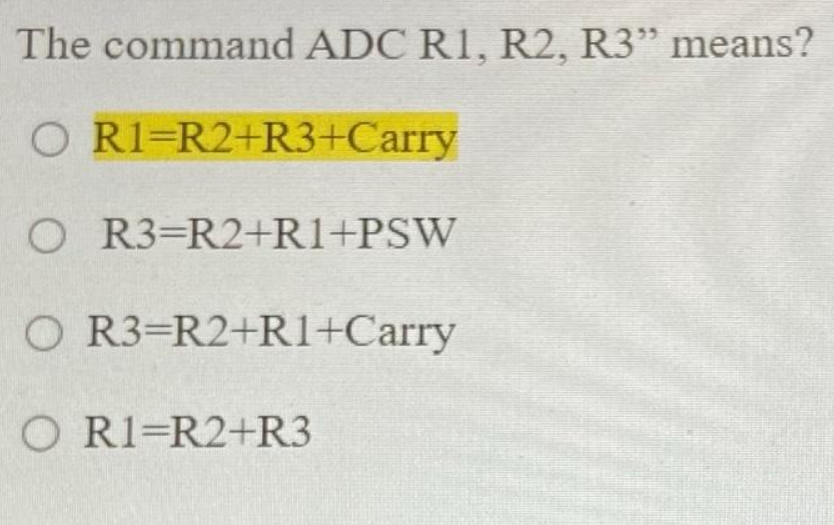 The command ADC R1, R2, R3” means?
O R1 R2+R3+Carry
O R3-R2+R1+PSW
O R3-R2+R1+Carry
O R1 R2+R3