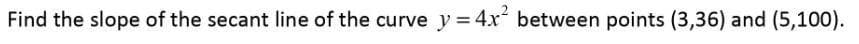 Find the slope of the secant line of the curve y = 4x between points (3,36) and (5,100).

