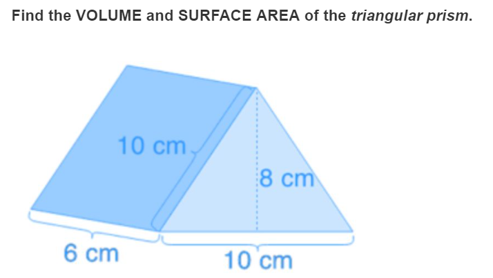 Find the VOLUME and SURFACE AREA of the triangular prism.
10 cm,
8 cm
6 cm
10 cm
