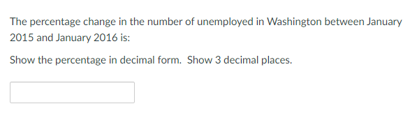 The percentage change in the number of unemployed in Washington between January
2015 and January 2016 is:
Show the percentage in decimal form. Show 3 decimal places.
