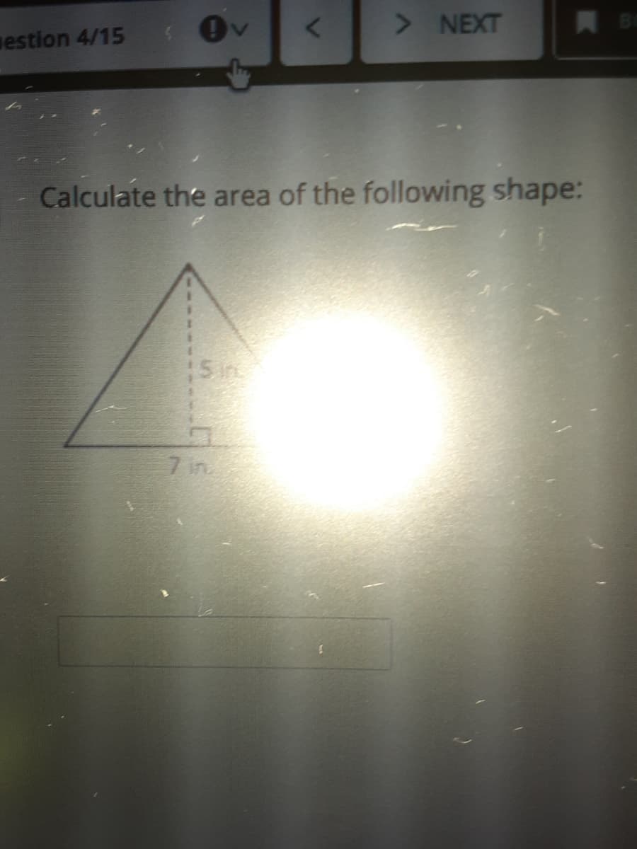 > NEXT
A BO
estion 4/15
Calculate the area of the following shape:
7 in
