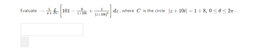 # fe 101 – ;
Evaluate
dz , where C is the circle |z+ 10i| =1+8, 0<0< 2n .
2+ 10i
(z+10i)"

