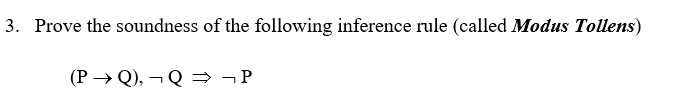 3. Prove the soundness of the following inference rule (called Modus Tollens)
(P → Q), ¬ Q → ¬P
