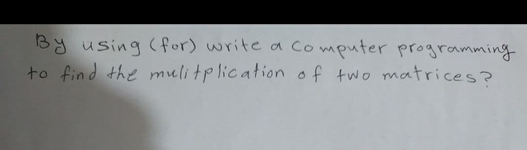 By using (for) write a
to find the mulitplication of two matrices?
Computer programming
