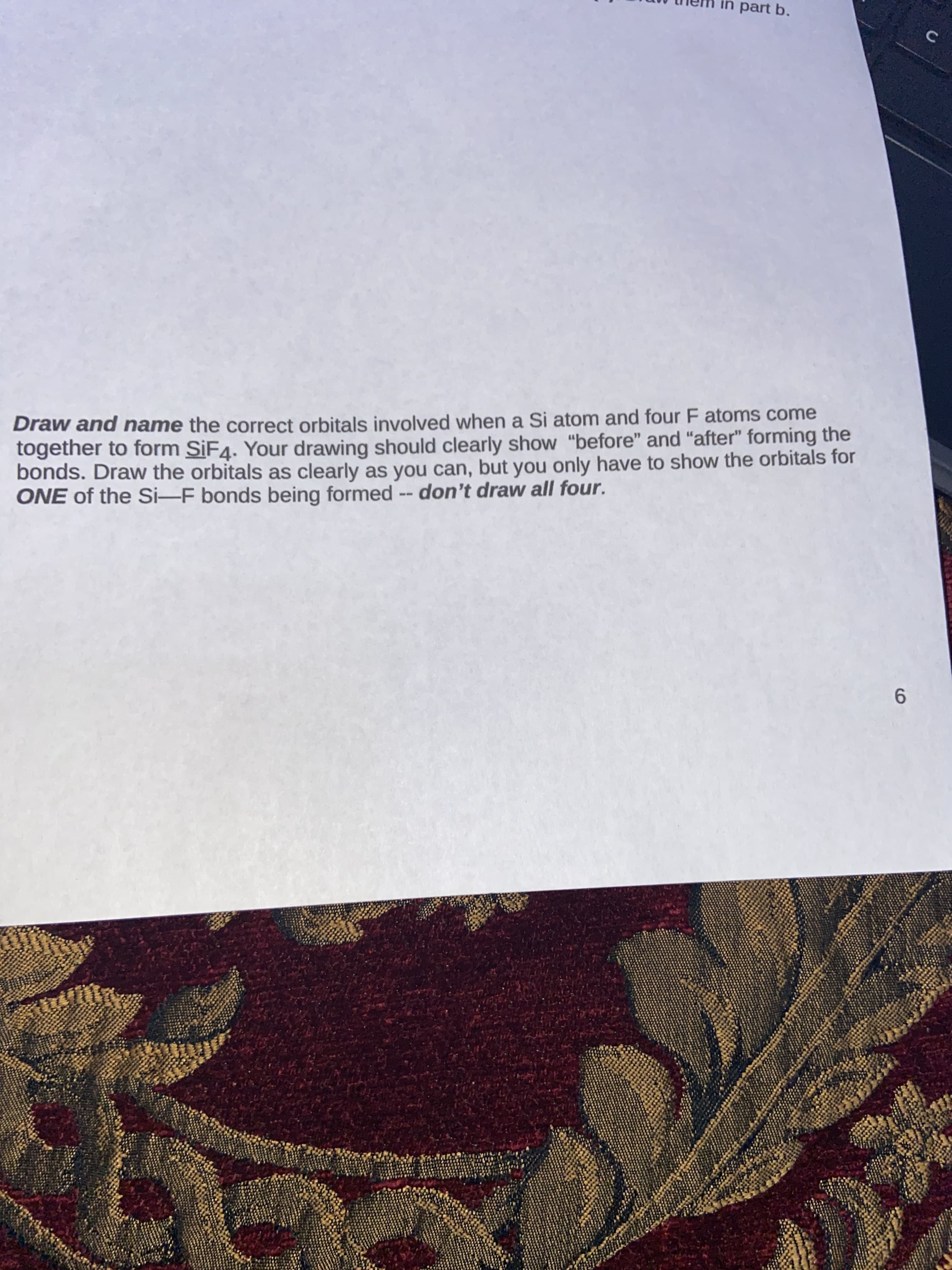 w and name the correct orbitals involved when a Si atom and four F atoms come
ether to form SİF4. Your drawing should clearly show "before" and "after" forming the
ds. Draw the orbitals as clearly as you can, but you only have to show the orbitals for
E of the Si-F bonds being formed -- don't draw all four.
