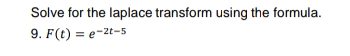 Solve for the laplace transform using the formula.
9. F(t) = e-2t-5
