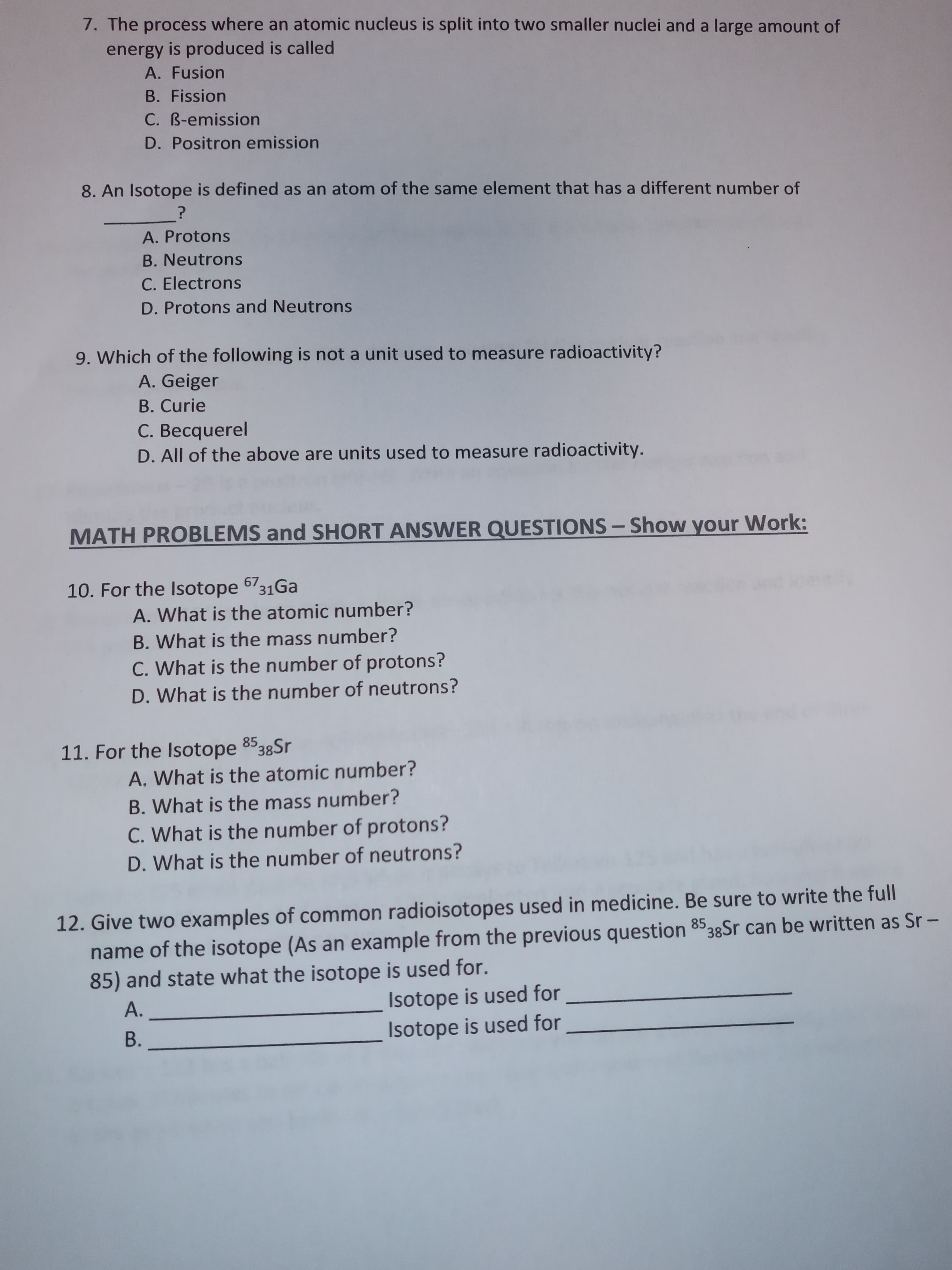 12. Give two examples of common radioisotopes used in medicine. Be sure to write the full
name of the isotope (As an example from the previous question 8538Sr can be written as Sr -
85) and state what the isotope is used for.
А.
Isotope is used for
В.
Isotope is used for
