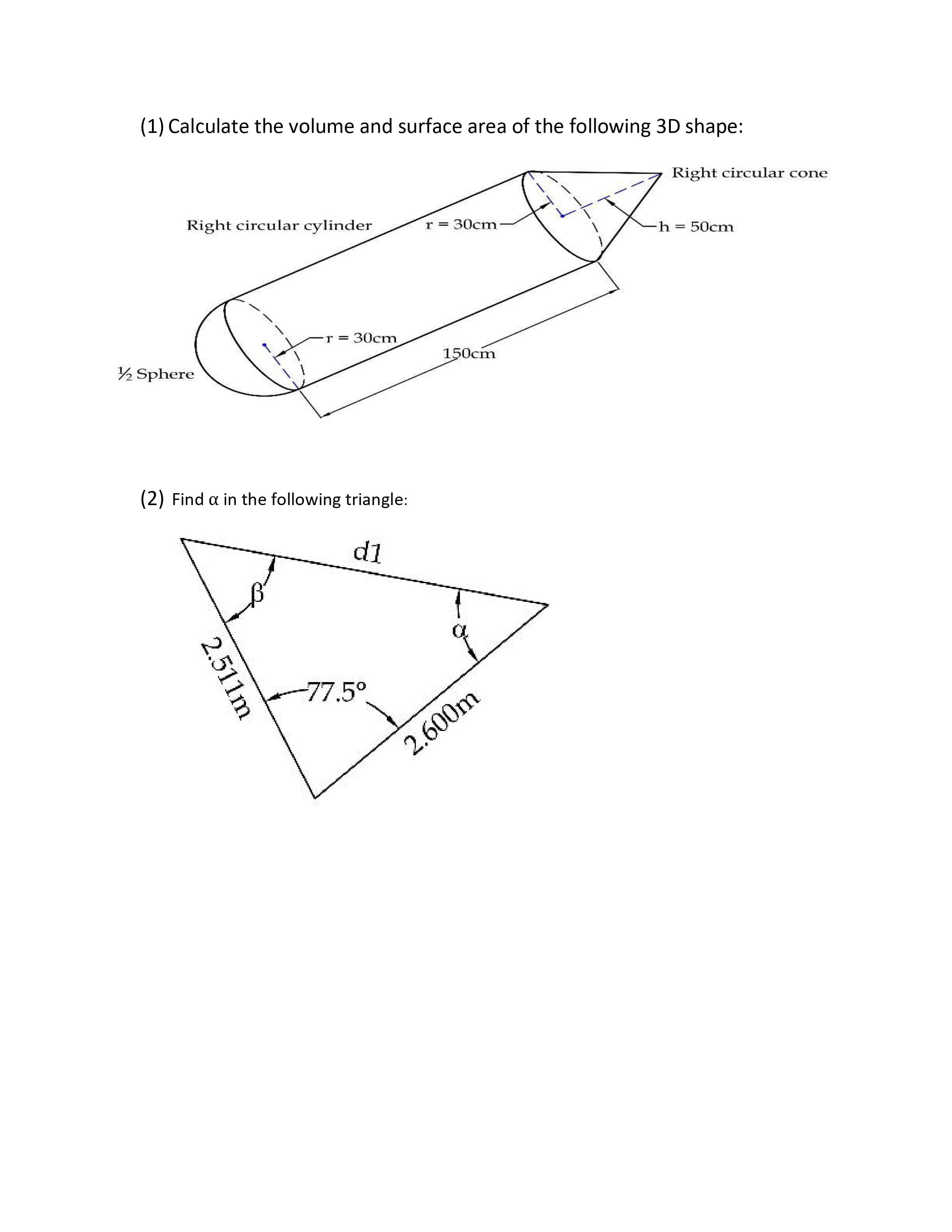 (1) Calculate the volume and surface area of the following 3D shape:
Right circular cone
Right circular cylinder
r = 30cm
-h = 50cm
r = 30cm
150cm
½ Sphere
