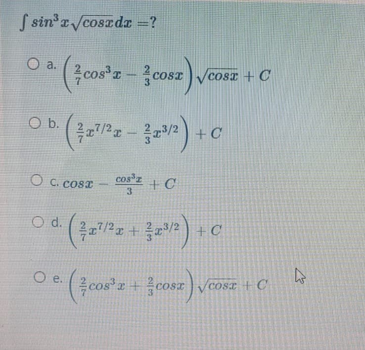 S sin'a /cosrda =?
O a.
(3cos'z-3cosz vcosz
COST
cosx + C
2) +C
O C. COsa
cos z
3.
O d.
/2 + +C
e.
cos +cos
VcosT +C
COSI
