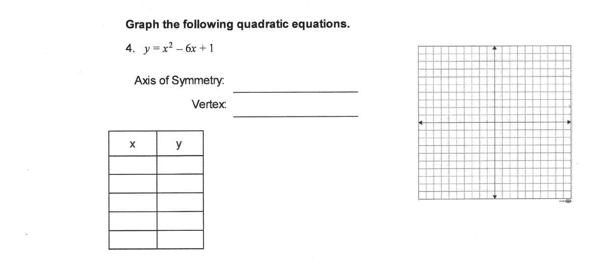 Graph the following quadratic equations.
4. у%3D х2 — бх + 1
Axis of Symmetry:
Vertex:
y
