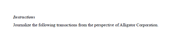 Instructions
Journalize the following transactions from the perspective of Alligator Corporation.
