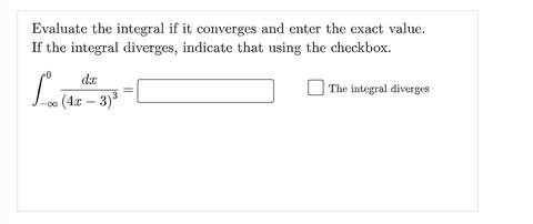 Evaluate the integral if it converges and enter the exact value.
If the integral diverges, indicate that using the checkbox.
de
| The integral diverges
> (4x – 3)³
