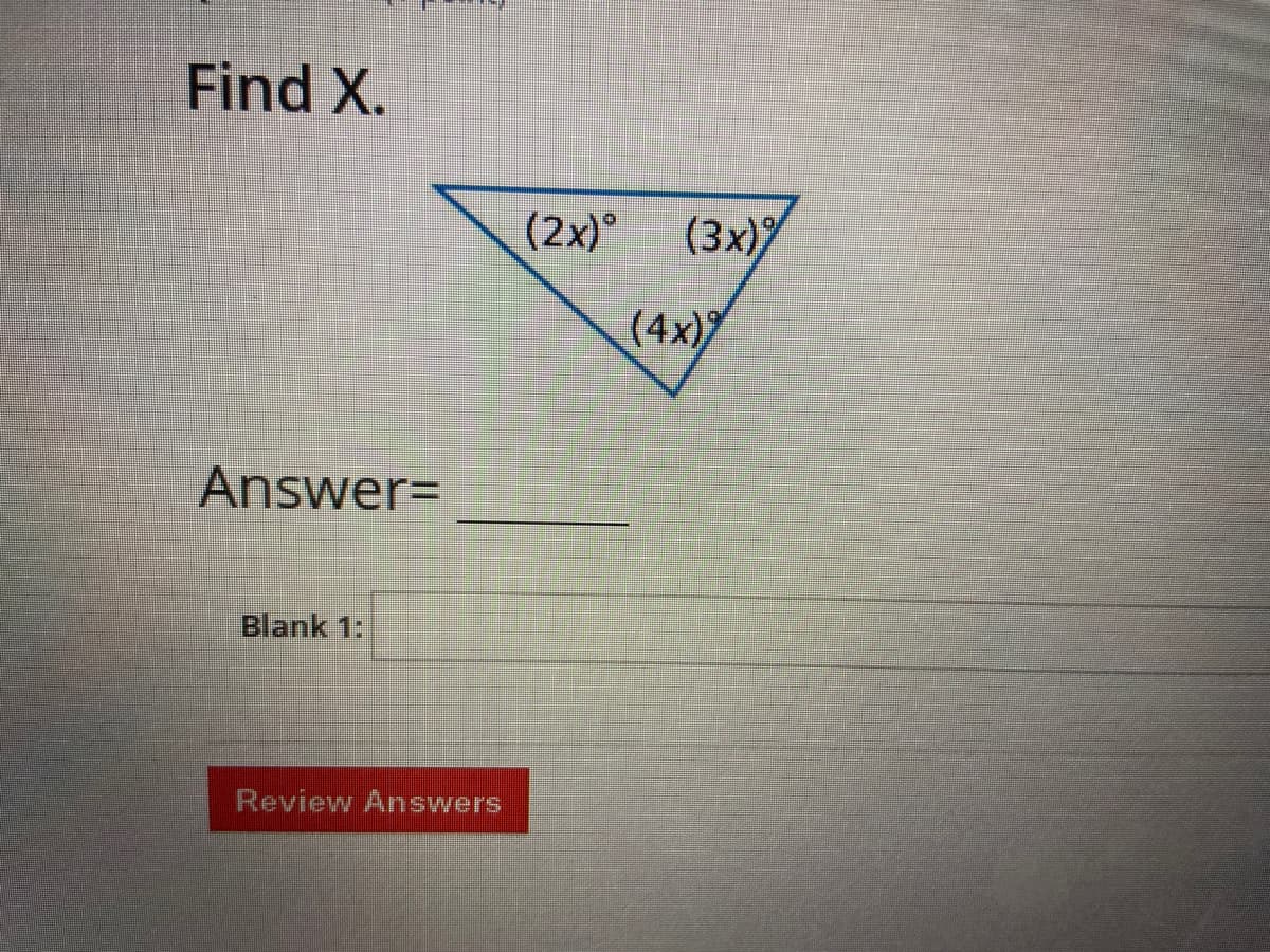Find X.
(2x)°
(3x)
(4x)
Answer=
Blank 1:
Review Answers
