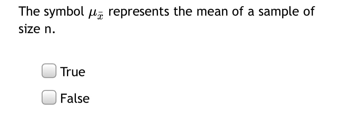 The symbol u, represents the mean of a sample of
size n.
True
False
