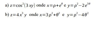 30
a) z=cos² (3 xy) onde x=p+e² ey=p²-2e³8
b) z=4x³y onde x=3p²+0² e y=p²-40²