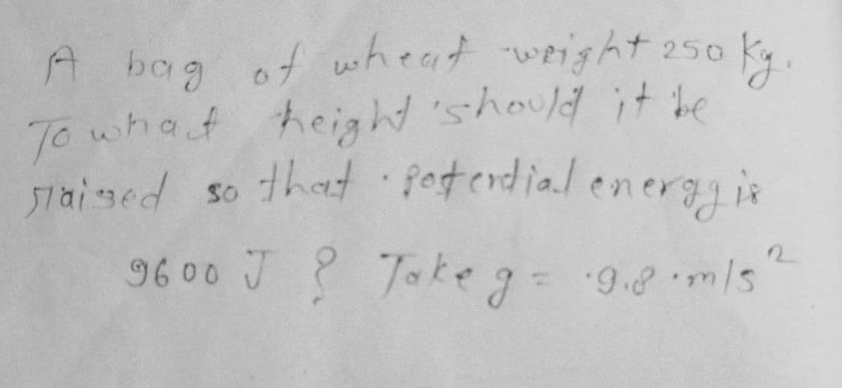 A bag of wheat weight 250
To what height 'should it te
5lai sed so that 8otendial energis
96 00 J ? Tkeg- 9.8ms
5/ue. 8.6.
