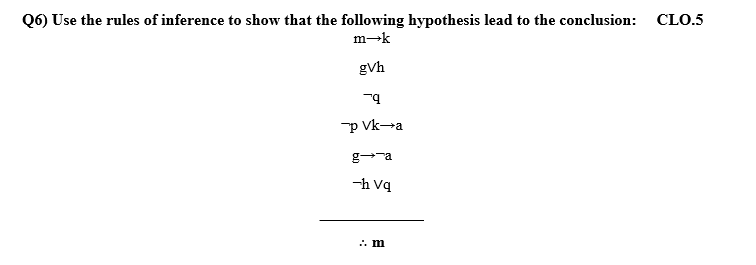 Q6) Use the rules of inference to show that the following hypothesis lead to the conclusion: CLO.5
m-k
gVh
"p Vk-a
g-ra
-h vq
