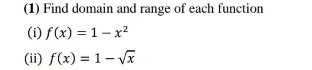 (1) Find domain and range of each function
(i) f(x) = 1 – x²
(ii) f(x) = 1 – Vx
%3D
